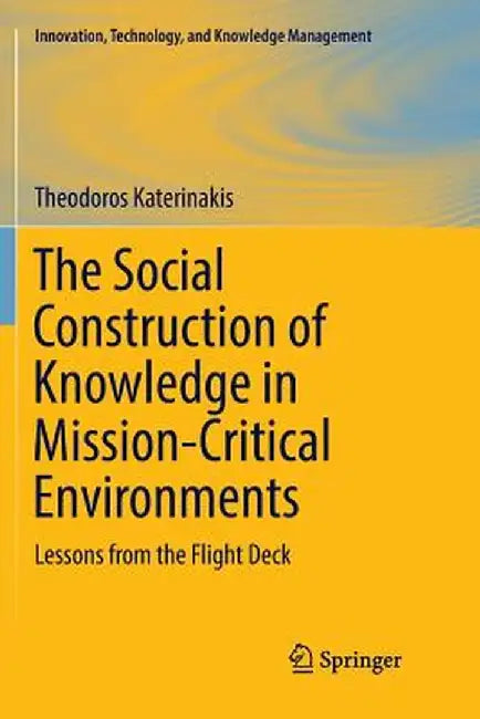 The Social Construction of Knowledge in Mission-Critical Environments: Lessons from the Flight Deck by Theodoros Katerinakis