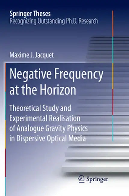 Negative Frequency at the Horizon: Theoretical Study and Experimental Realisation of Analogue Gravity Physics in Dispersive Optical Media by Maxime Jacquet