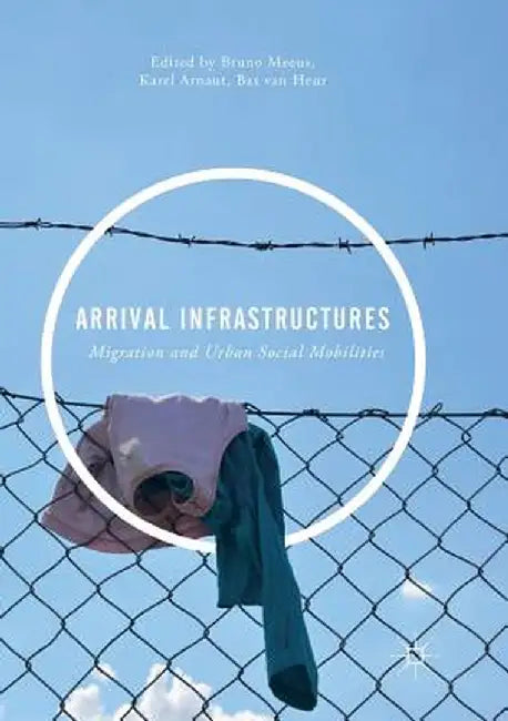Arrival Infrastructures: Migration and Urban Social Mobilities by Bruno Meeus