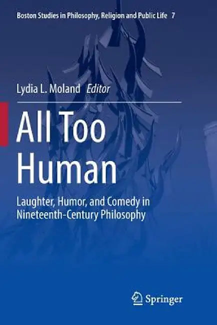 All Too Human: Laughter, Humor, and Comedy in Nineteenth-Century Philosophy by Lydia L. Moland