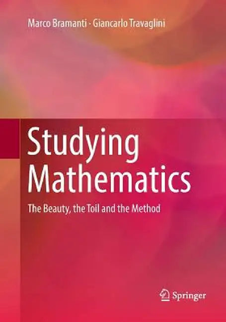 Studying Mathematics: The Beauty, the Toil and the Method by Marco Bramanti