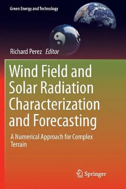 Wind Field and Solar Radiation Characterization and Forecasting: A Numerical Approach for Complex Terrain by Richard Perez