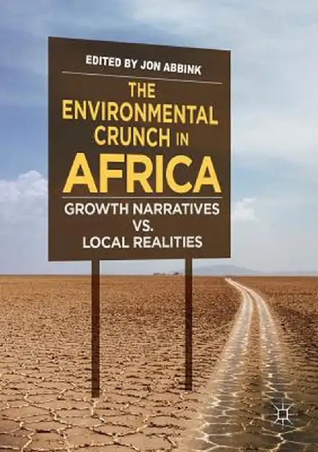 The Environmental Crunch in Africa: Growth Narratives vs. Local Realities by Jon Abbink