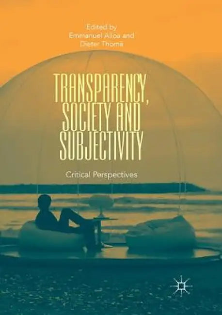 Transparency, Society and Subjectivity: Critical Perspectives by Emmanuel Alloa