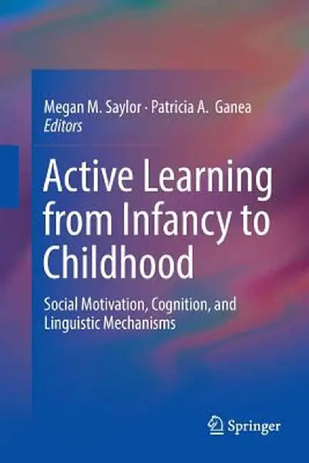 Active Learning from Infancy to Childhood: Social Motivation, Cognition, and Linguistic Mechanisms by Megan M. Saylor