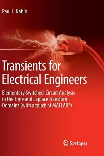Transients for Electrical Engineers: Elementary Switched-Circuit Analysis in the Time and Laplace Transform Domains (with a Touch of Matlab(r)) by Paul J. Nahin