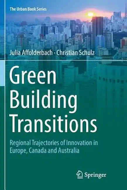 Green Building Transitions: Regional Trajectories of Innovation in Europe, Canada and Australia by Julia Affolderbach