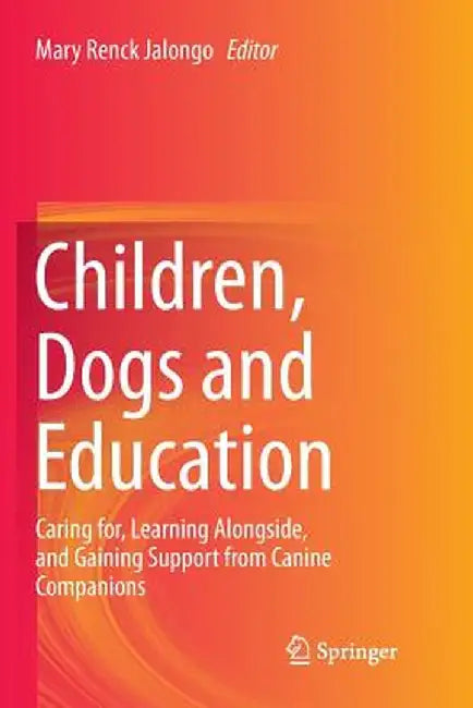 Children, Dogs and Education: Caring For, Learning Alongside, and Gaining Support from Canine Companions by Mary Renck Jalongo
