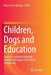 Children, Dogs and Education: Caring For, Learning Alongside, and Gaining Support from Canine Companions by Mary Renck Jalongo