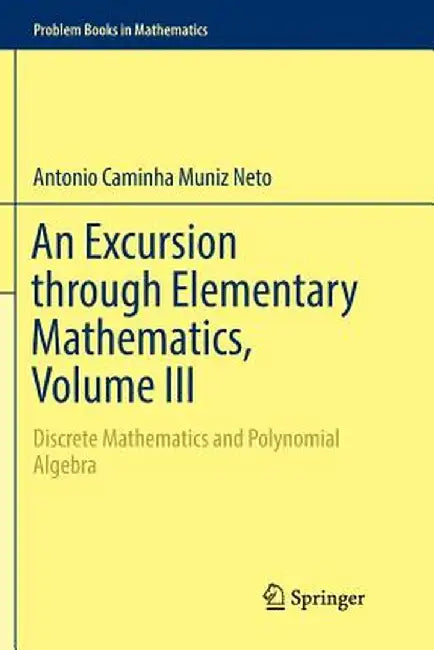 An Excursion through Elementary Mathematics Volume III Discrete Mathematics and Polynomial Algebra by Caminha Muniz Neto