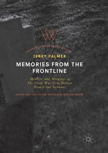 Memories from the Frontline: Memoirs and Meanings of the Great War from Britain, France and Germany by Jerry Palmer