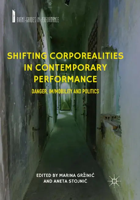 Shifting Corporealities in Contemporary Performance: Danger, Im/Mobility and Politics by Marina Grzinic