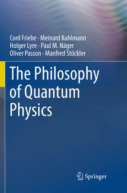 The Philosophy of Quantum Physics by Cord Friebe