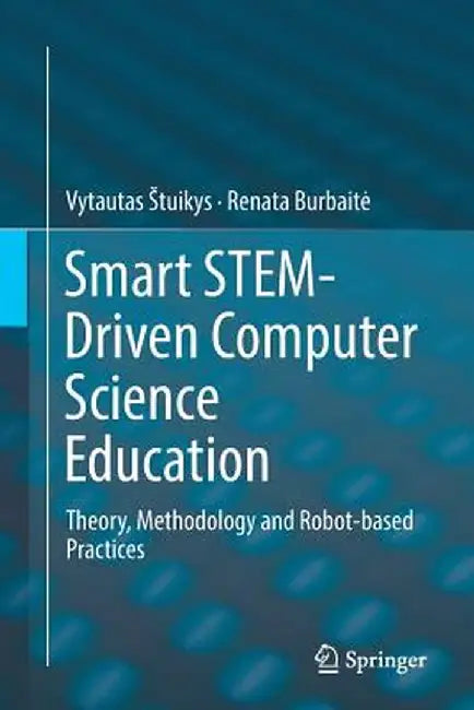 Smart Stem-Driven Computer Science Education: Theory, Methodology and Robot-Based Practices by Vytautas Stuikys
