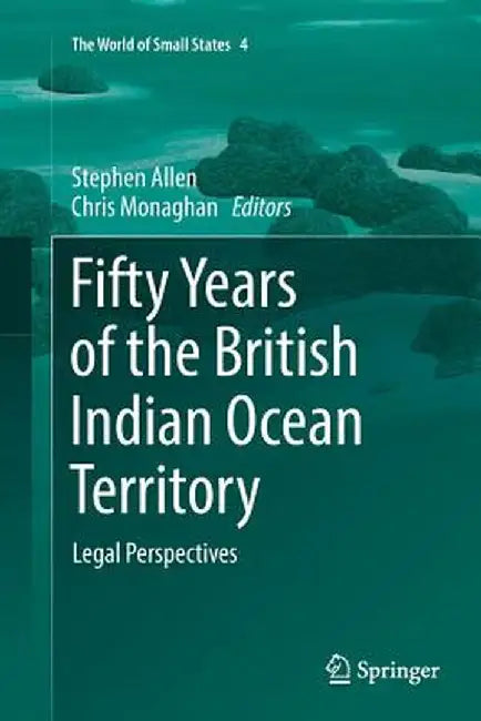 Fifty Years of the British Indian Ocean Territory: Legal Perspectives by Stephen Allen