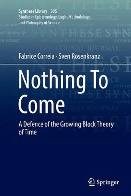 Nothing to Come: A Defence of the Growing Block Theory of Time by Fabrice Correia