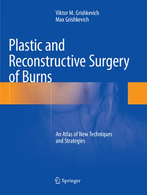 Plastic and Reconstructive Surgery of Burns: An Atlas of New Techniques and Strategies by Viktor M. Grishkevich