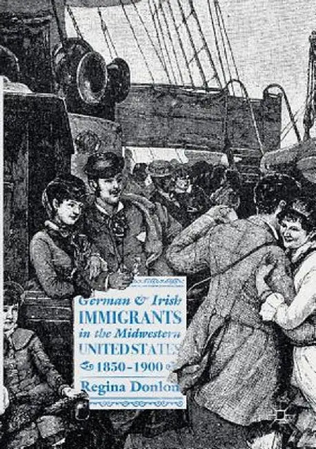 German and Irish Immigrants in the Midwestern United States, 1850-1900 by Regina Donlon