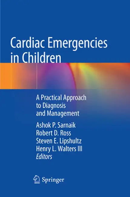 Cardiac Emergencies in Children: A Practical Approach to Diagnosis and Management by Ashok P. Sarnaik