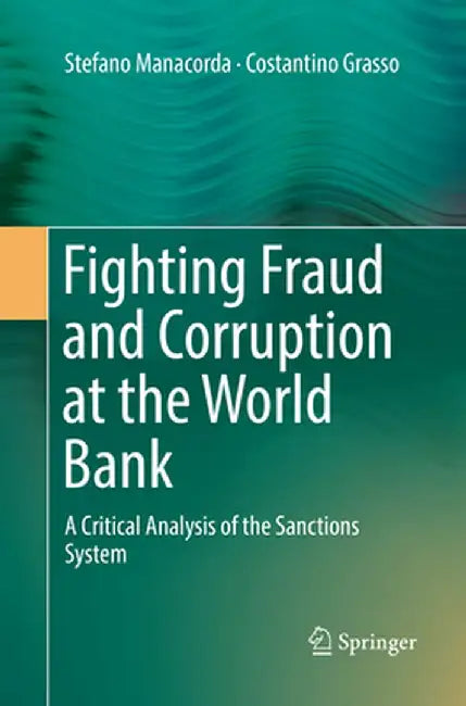 Fighting Fraud and Corruption at the World Bank: A Critical Analysis of the Sanctions System by Stefano Manacorda