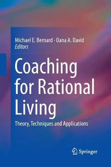 Coaching for Rational Living: Theory, Techniques and Applications by Michael E. Bernard