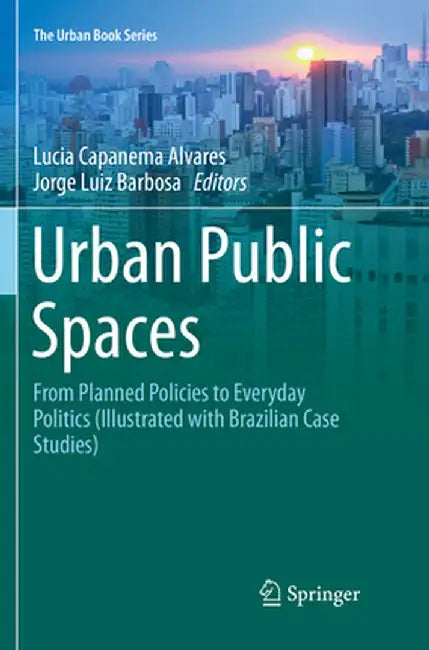 Urban Public Spaces: From Planned Policies to Everyday Politics (Illustrated with Brazilian Case Studies) by Lucia Capanema Alvares