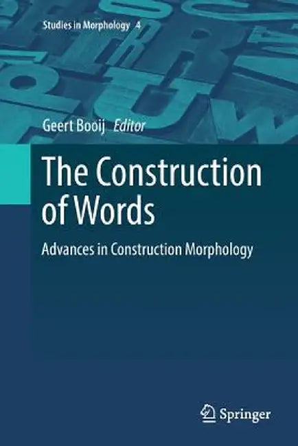 The Construction of Words: Advances in Construction Morphology by Geert Booij
