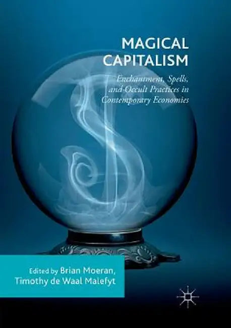 Magical Capitalism: Enchantment, Spells, and Occult Practices in Contemporary Economies by Brian Moeran