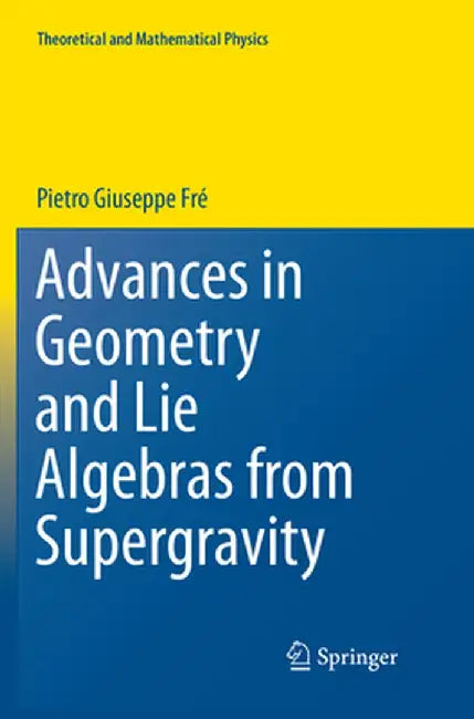 Advances in Geometry and Lie Algebras from Supergravity by Pietro Giuseppe Frè