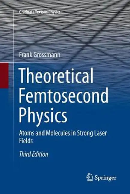 Theoretical Femtosecond Physics: Atoms and Molecules in Strong Laser Fields by Frank Grossmann