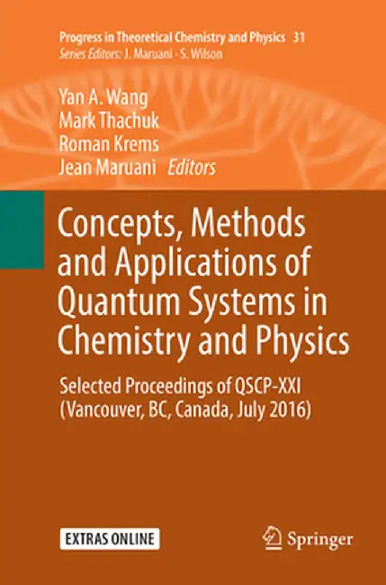 Concepts, Methods and Applications of Quantum Systems in Chemistry and Physics: Selected Proceedings of Qscp-XXI (Vancouver, Bc, Canada, July 2016) by Yan A. Wang