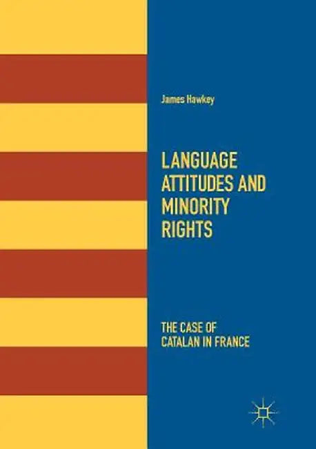 Language Attitudes and Minority Rights: The Case of Catalan in France by James Hawkey
