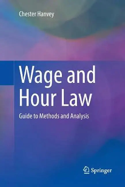 Wage and Hour Law: Guide to Methods and Analysis by Chester Hanvey