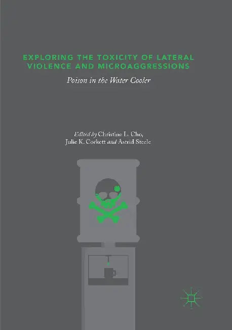Exploring the Toxicity of Lateral Violence and Microaggressions: Poison in the Water Cooler by Christine L. Cho