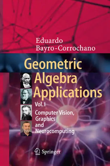 Geometric Algebra Applications Vol. I: Computer Vision, Graphics and Neurocomputing by Eduardo Bayro-Corrochano