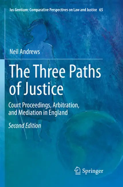 The Three Paths of Justice: Court Proceedings, Arbitration, and Mediation in England by Neil Andrews