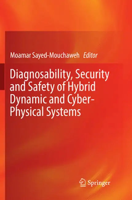 Diagnosability, Security and Safety of Hybrid Dynamic and Cyber-Physical Systems by Moamar Sayed-Mouchaweh