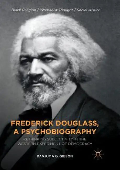 Frederick Douglass, a Psychobiography: Rethinking Subjectivity in the Western Experiment of Democracy by Danjuma G. Gibson