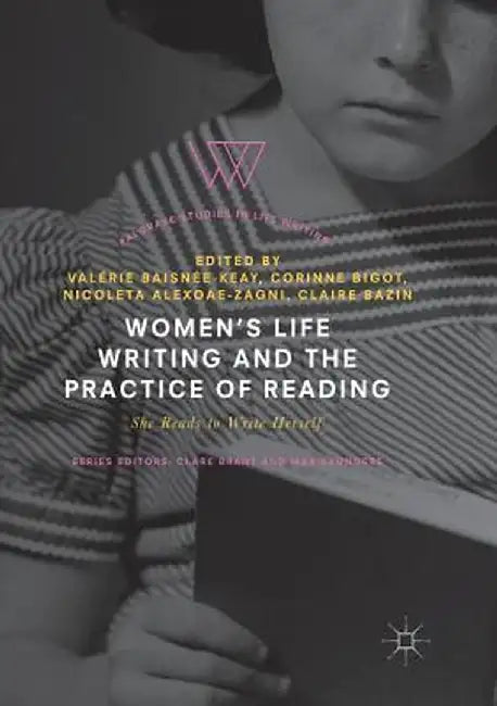 Women's Life Writing and the Practice of Reading: She Reads to Write Herself by Valérie Baisnée-Keay