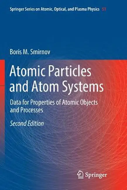 Atomic Particles and Atom Systems: Data for Properties of Atomic Objects and Processes by Boris M. Smirnov