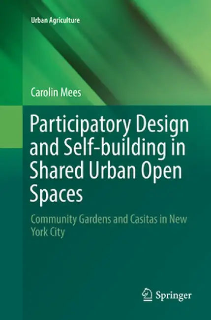 Participatory Design and Self-Building in Shared Urban Open Spaces: Community Gardens and Casitas in New York City by Carolin Mees