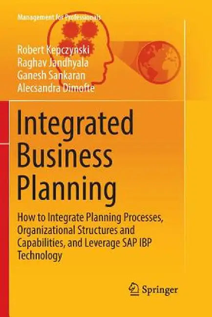 Integrated Business Planning: How to Integrate Planning Processes, Organizational Structures and Capabilities, and Leverage SAP IBP Technology by Robert Kepczynski