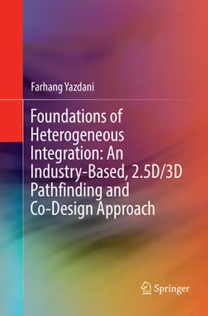 Foundations of Heterogeneous Integration: An Industry-Based, 2.5d/3D Pathfinding and Co-Design Approach by Farhang Yazdani