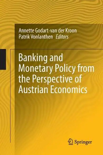 Banking and Monetary Policy from the Perspective of Austrian Economics by Annette Godart-Van Der Kroon