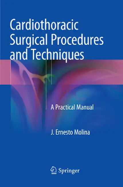 Cardiothoracic Surgical Procedures and Techniques: A Practical Manual by J. Ernesto Molina