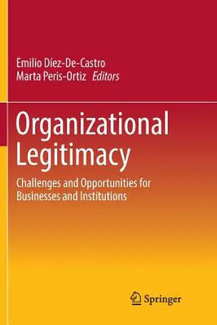 Organizational Legitimacy: Challenges and Opportunities for Businesses and Institutions by Emilio Díez-De-Castro