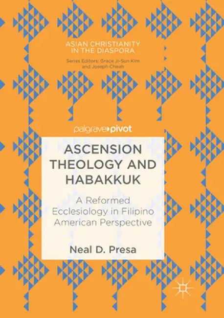 Ascension Theology and Habakkuk: A Reformed Ecclesiology in Filipino American Perspective by Neal D. Presa