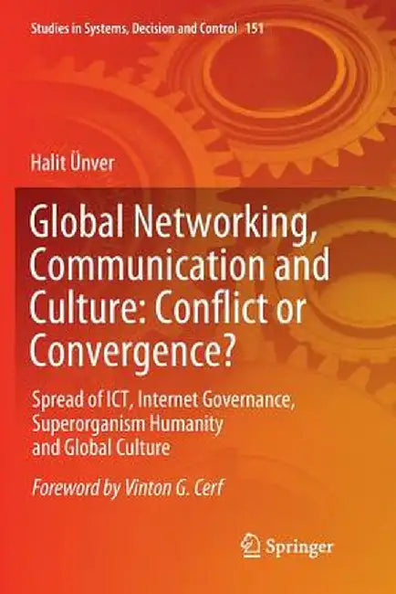 Global Networking, Communication and Culture: Conflict or Convergence?: Spread of Ict, Internet Governance, Superorganism Humanity and Global Culture by Halit Ünver