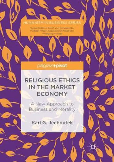 Religious Ethics in the Market Economy: A New Approach to Business and Morality by Karl G. Jechoutek
