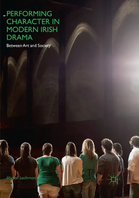 Performing Character in Modern Irish Drama: Between Art and Society by Michal Lachman